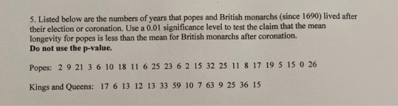 5. Listed below are the numbers of years that popes and British monarchs (since 1690) lived after their election or coronatio
