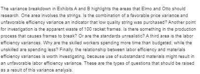 The variance breakdown in Exhibits A and B highlights the areas that Elmo and Otto should research. One area involves the str