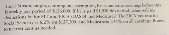 Tom Hanson, single, claiming one exemption, has cumulative earnings before this biweekly pay period of $126,000. If he is pai