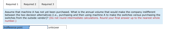 Required 1 Required 2 Required 3 Assume that machine A has not yet been purchased. What is the annual volume that would make