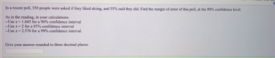 In a recent poll, 350 people were asked if they liked skiing, and 55% said they did. Find the margin of error of this poll, a