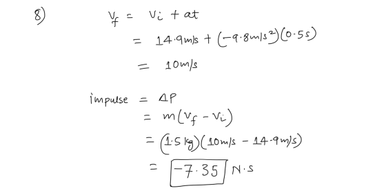V = Vi tat = 14.9 m/s + (-9.8m/s36055) = 10 m/s impulse = AP = m(uf-vi) = (1519) (10m/s – 14-9m/s) = -7.35 Nis