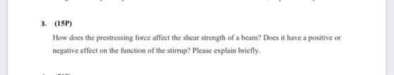 3. (15P) How does the prestressing force affect the shear strength of a beam? Does it have a positive or negative effect on t