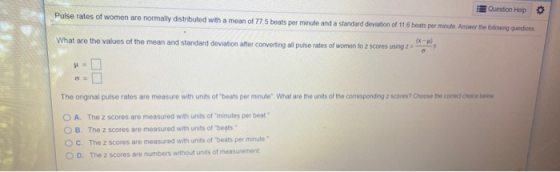 Question Help Pulse rates of women are normally distributed with a mean of 775 beats per minute and a standard deviation of 1