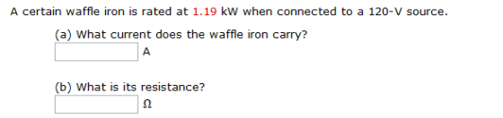 A certain waffle iron is rated at 1.19 kW when connected to a 120-V source. (a) What current does the waffle iron carry? А (b