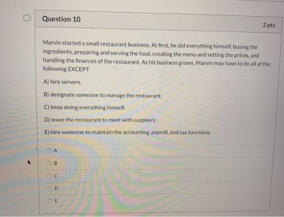Question 10 2 pts Marvin started a small restaurant business. At first, he did everything himself, buying the ingredients, pr