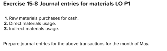 Exercise 15-8 Journal entries for materials LO P1 1. Raw materials purchases for cash. 2. Direct materials usage. 3. Indirect