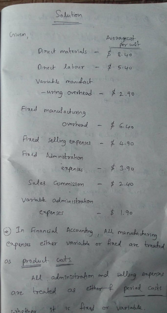Solution niven Dineut materials 3.40 0,91eよ labour - 5.40 Variable manufau uring ovesheod mo rul a 나uting overheod 2 .90 Fined ー 芦6.lp。 Prxeol Selling enpenses 4.0 Fird dm instration enspnses 丈3.90 Sales Commissom 2.40 Vartube administaohom enpen ses $1.9 In 兵nandak Accounting , ALL ma naka hAT epentu either veriable or fned ave as produdt Calt ALl adminstrahn andl n enpenpe are· treated as ethザー2/ perin(Cost