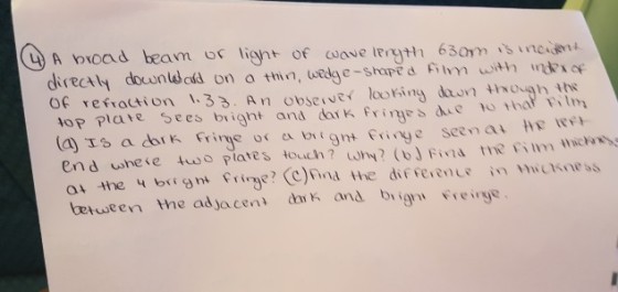 direcaly douunldod on a thin, wedg e-shpe Fim with no Of refraction 33. An obsrveotny dun ough ths op plate Sees bright and ik frisdeu thth end shese to plates touch? wy? ( Fiva the im ick 04 the 4 bright fringe? (c)Find the difRhence in hickness ueen the adjacent dk agreye