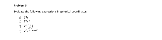 Problem 3 Evaluate the following expressions in spherical coordinates: a) var b) 72p2 C) 12 (47) d) D2 eikr cos e