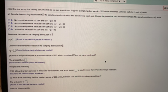 13of 15 (0 complete) According to a survey in acountry, 26% of adults do not own a credt card. Suppose a simple random sample