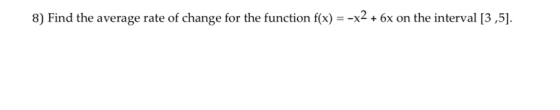 8) Find the average rate of change for the function f(x) = -x2 + 6x on the interval [3,5).