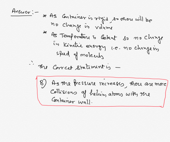 Answer :- & As Container is rigid so there will be - no change in volume As Temperature i5 Cestant so no change in kinetic en