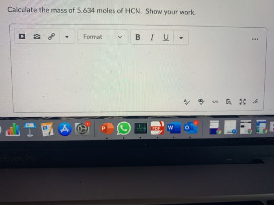 Calculate the mass of 5.634 moles of HCN. Show your work. Format Β Ι Ο A </> E B P PDF W CEPTO