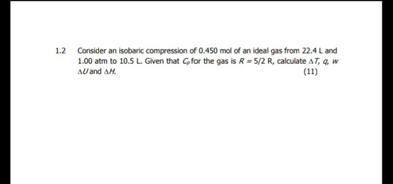 1.2 Consider an isobaric compression of 0.450 mol of an ideal gas from 22.4 L and 1.00 atm to 10.5 L. Given that Cp for the g