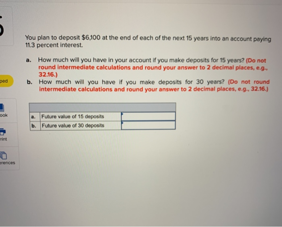 You plan to deposit $6,100 at the end of each of the next 15 years into an account paying 11.3 percent interest. a. How much