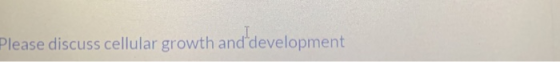 Please discuss cellular growth and development