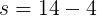 \large s=14-4