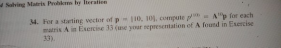 4 Solving Matrix Problems by Iteration 34. For a starting vector of p = 110, 10), compute p10) = Ap for each matrix A in Exe