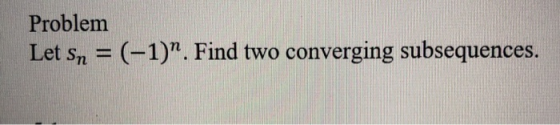 Problem Let sn = (-1). Find two converging subsequences.