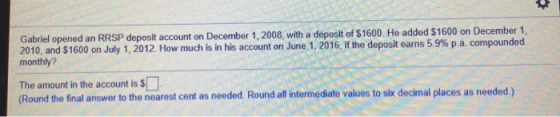 $ Gabriel opened an RRSP deposit account on December 1, 2008, with a deposit of $1600. He added $1600 on December 1, 2010, an