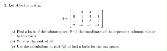 2. Let A be the matrix [i 3 4 51 0 A= 1 1 1 | 1 2 -4 -5 -3 -3 -2 -1 (a) Find a basis of the column space. Find the coordinate