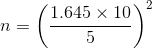 n = \left (\frac{1.645\times 10 }{5} \right )^{2}