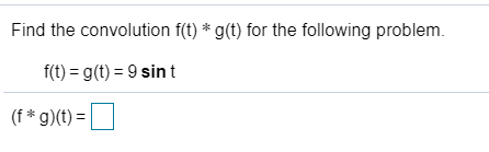 Find the convolution f(t) *g(t) for the following problem. f(t) = g(t) = 9 sint (f*g)(t) =
