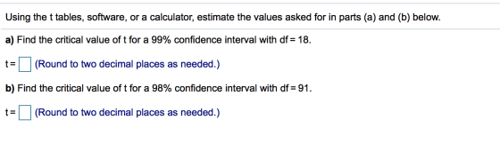 Using the t tables, software, or a calculator, estimate the values asked for in parts (a) and (b) below. a) Find the critical
