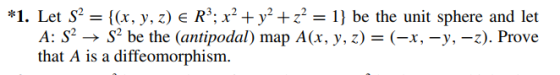*1. Let S2((x, y, z) e R3:xy+2 be the unit sphere and let A: S2 S, be the (antipodal) map A(x, y, z)-(-x,-y,-z). Prove that A