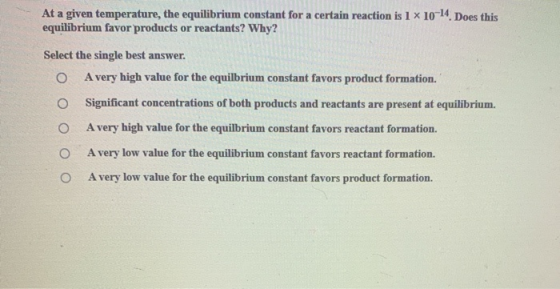 At a given temperature, the equilibrium constant for a certain reaction is 1 X 1014. Does this equilibrium favor products or
