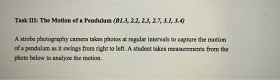 Task III: The Motion of a Pendulum (B1.3, 2.2, 2.3, 2.7, 3.1, 3.4) A strobe photography camera takes photos at regular interv