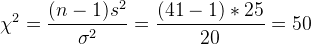 \chi^2 = \frac{(n-1)s^2}{\sigma^2} = \frac{(41-1)*25}{20} =50