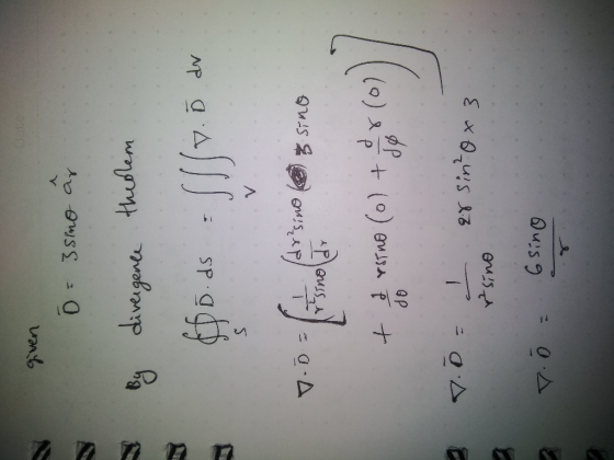 given 0 = 3 simo ar By divergence theolem Tly. Ď dr D.D=1 (drisino sino + & Estno (o) do 2 To I er sin ox 3 r sino T õ= 6sino