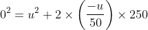 0^{2} = u^{2} + 2\times \left ( \frac{-u}{50} \right )\times 250