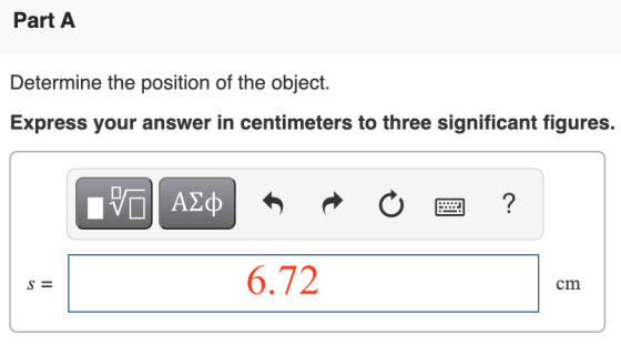 Part A Determine the position of the object. Express your answer in centimeters to three significant figures. VALO o ? S= 6.7