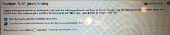 Problem 5-26 (book/static) Question Help Suppose that you undertook an investment project with the following estimated cash f