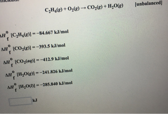 llicients. (unbalanced] C2H6(8) + O2(8) — CO2(g) + H2O(g) V C2H6()] = -84.667 kJ/mol Ah (CO2()) = -393.5 kJ/mol AHCO2(aq)] =-