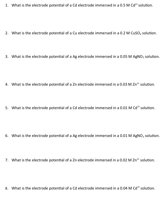 1. What is the electrode potential of a Cd electrode immersed in a 0.5 M Cdsolution. 2. What is the electrode potential of a