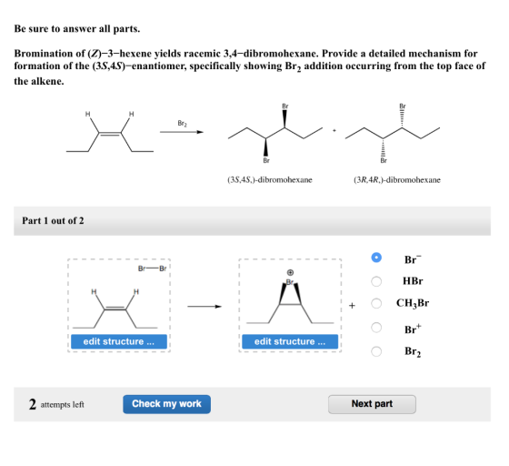 Be sure to answer all parts. Bromination of (Z)-3-hexene yields racemic 3,4-dibromohexane. Provide a detailed mechanism for f