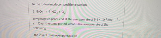 In the following decomposition reaction, 2 N205 -- 4 NO2 + O2 oxygen gas is produced at the average rate of 9.1 x 104 mol-[1.