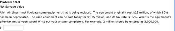 Problem 13-3 Net Salvage Value Allen Air Lines must liquidate some equipment that is being replaced. The equipment originally