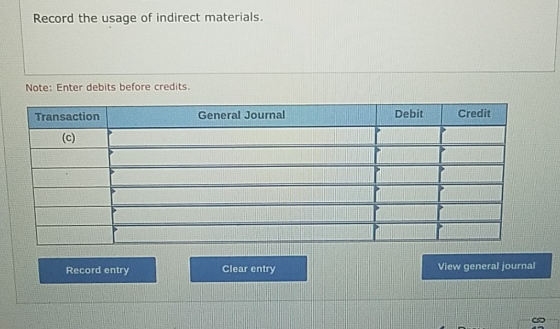 Record the usage of indirect materials. Note: Enter debits before credits Credit Debit General Journal Transaction (c) View g