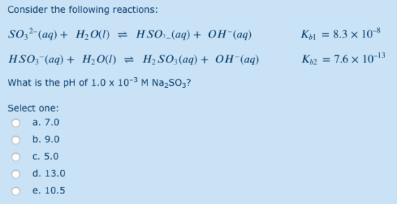 Consider the following reactions: Koi = 8.3 x 10-8 SO32-(aq) + H2O(1) = HSO:_(aq) + OH(aq) HSO3- (aq) + H2O(1) = HSO3(aq) + O