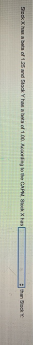 Stock X has a beta of 1.25 and Stock Y has a beta of 1.00. According to the CAPM, Stock X has than Stock Y.