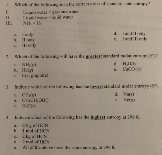 1. Which of the following is in the correct order of standard state entropy? I. Liquid water < gaseous water II. Liquid water