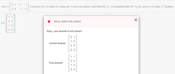 Let A = 01-1 1] Construct a 4 x2 matrix D, using only 1 and 0 as entries, such that AD = 12. Is it possible that CA = 14 for