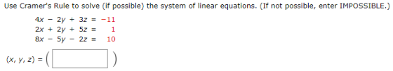 Use Cramers Rule to solve (if possible) the system of linear equations. (If not possible, enter IMPOSSIBLE.) 4x - 2y + 3z =