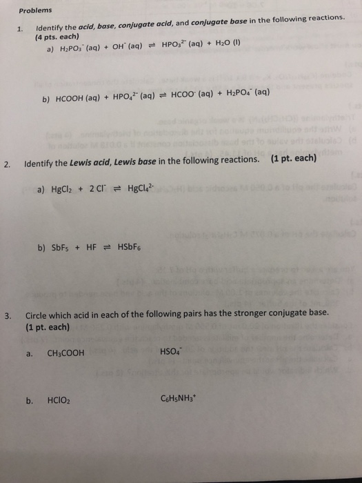 Problems Identify the acid, base, conjugate acid, and conjugate base in the following reactions. (4 pts. each) 1. a) H2PO3 (a