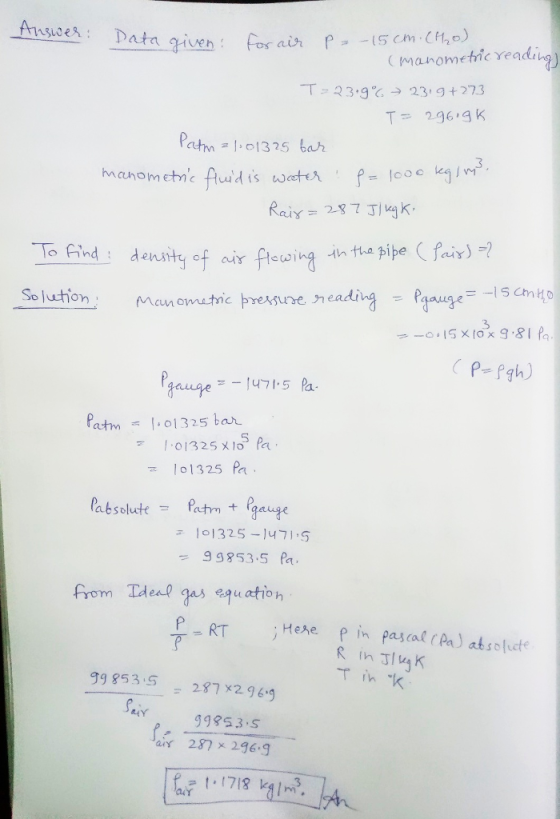 manometic readg -T>23:g 23, g +273 Tr And i density of air f.wing inn. pipe ( fair)-? CAs Soluhion heading doue 4 0 3 01325 P aanus 9853.5 Pa from Tdeal gas equation 고 101325-1471,5 P RTHee p in pascal Pa) atsoluete 99 853.587 x2965 Tink 99853.S air 28 296.9 I4